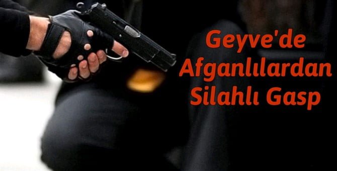Geyve’de Afganlılar dan silahlı gasp.