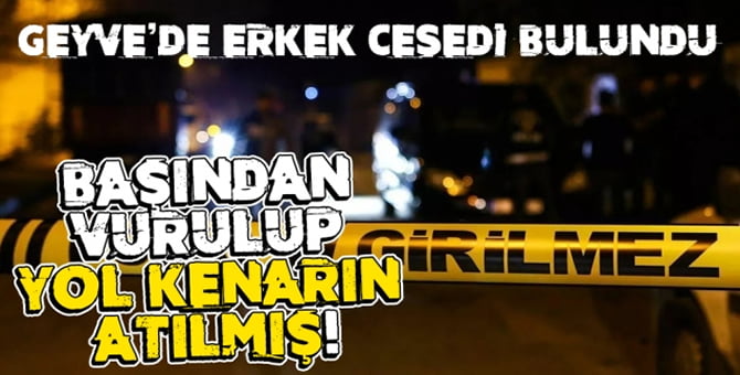 Geyve’de erkek cesedi bulundu!..