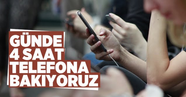 Türkler günde 4 saat akıllı telefonlarına bakıyor..