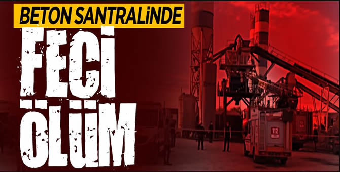 Beton santralinde feci ölüm!