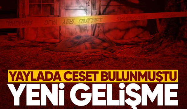 Soğucak Yaylasında kadın cesedi bulunmasına ilişkin olayda yeni gelişme!