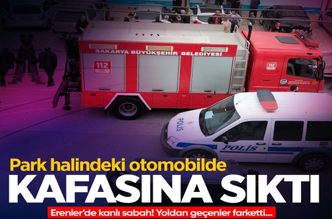 Erenler’de kanlı sabah! Araç içinde kafasına sıktı..