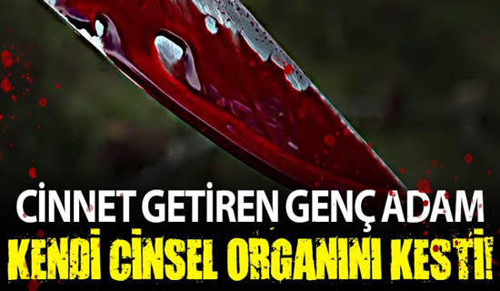 Sakarya’da Cinnet Getiren Genç Kendi Cinsel Organını Kesti!