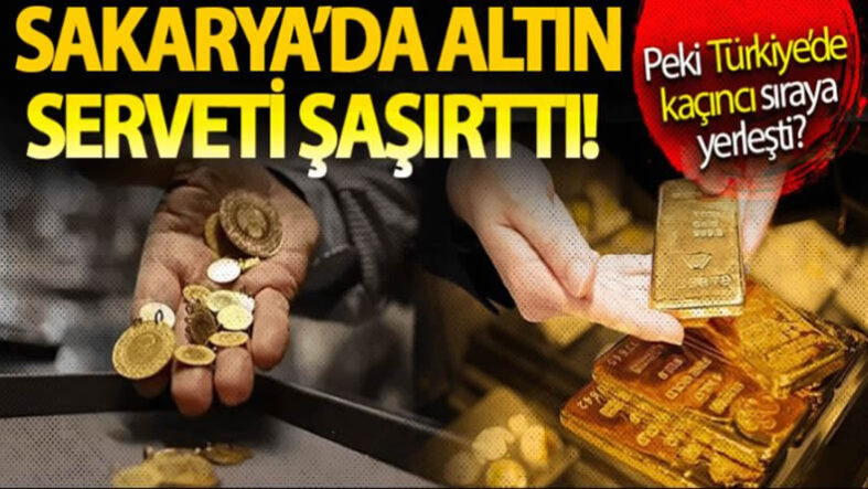 Sakarya’da altın serveti şaşırttı! Peki Türkiye’de kaçıncı sıraya yerleşti?