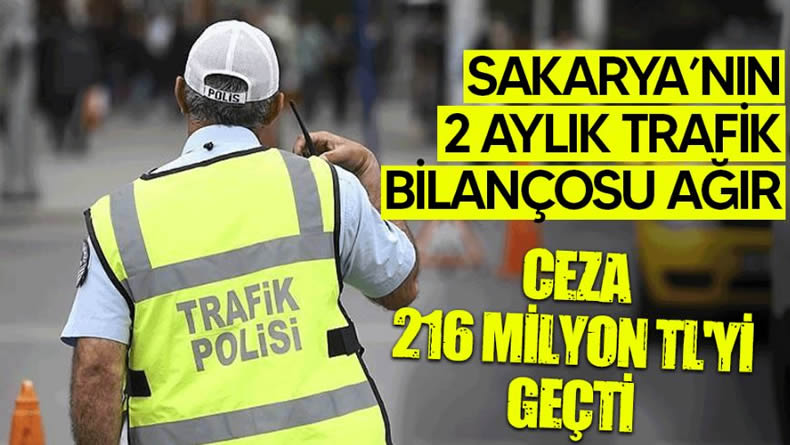 Sakarya’nın 2 aylık trafik bilançosu ağır: Ceza 216 milyon TL’yi geçti..