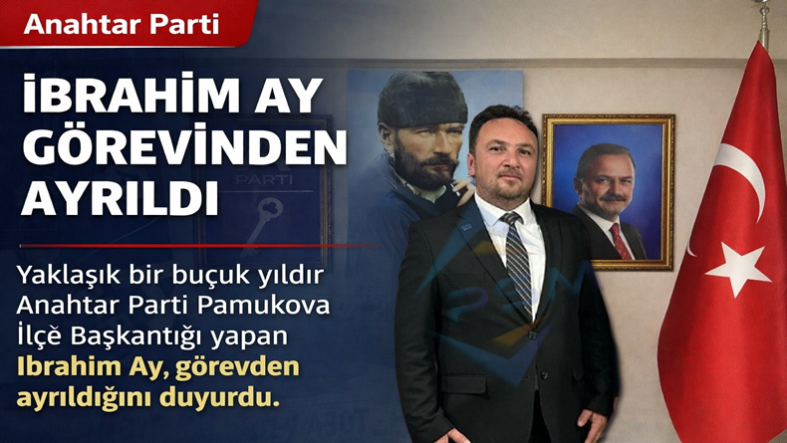 Anahtar Parti Pamukova İlçe Başkanı İbrahim Ay Görevinden Ayrıldı…